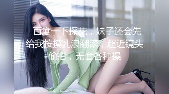   百度一下探花，妹子还会先给我按摸乳浪翻滚，超近镜头偷拍，无套各种操