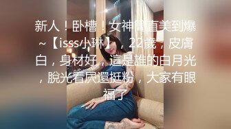 新人！卧槽！女神簡直美到爆~【isss小琳】，22歲，皮膚白，身材好，這是誰的白月光，脫光看屄還挺粉，大家有眼福了