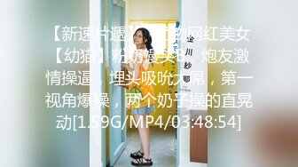 【新速片遞】   尤物网红美女【幼猫】粉奶馒头B，炮友激情操逼，埋头吸吮大屌，第一视角爆操，两个奶子操的直晃动[1.59G/MP4/03:48:54]