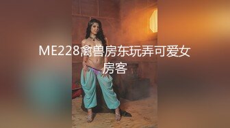 ME228禽兽房东玩弄可爱女房客