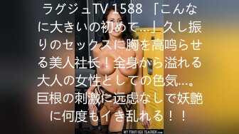 ラグジュTV 1588 「こんなに大きいの初めて…」久し振りのセックスに胸を高鸣らせる美人社长！全身から溢れる大人の女性としての色気…。巨根の刺激に远虑なしで妖艶に何度もイき乱れる！！