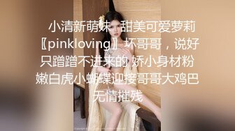 ✿小清新萌妹✿甜美可爱萝莉〖pinkloving〗坏哥哥，说好只蹭蹭不进来的 娇小身材粉嫩白虎小蝴蝶迎接哥哥大鸡巴无情摧残