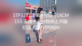 STP32813 果冻传媒 91KCM155 天降千金在我床上开腿扣逼 莉娜 VIP0600