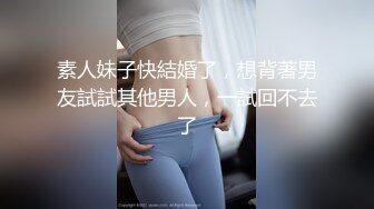 素人妹子快結婚了，想背著男友試試其他男人，一試回不去了