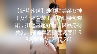 【新片速遞】难得甜美系女神！女仆装套装！水蛇细腰包臀裙，扭起来超好看，极品身材美乳，搔首弄姿极度诱惑[1.98G/MP4/02:57:26]