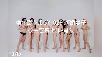 精东影业JDSY-029 新婚妻子被主管搞上床-肖云