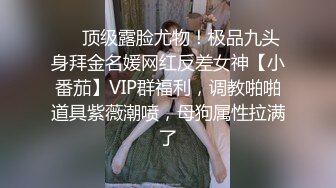 ❤️顶级露脸尤物！极品九头身拜金名媛网红反差女神【小番茄】VIP群福利，调教啪啪道具紫薇潮喷，母狗属性拉满了