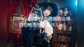 SWAG 1080p!高清露脸全裸自慰喷泉等你操坏 Umi