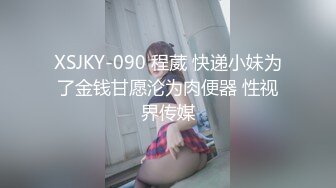 XSJKY-090 程葳 快递小妹为了金钱甘愿沦为肉便器 性视界传媒