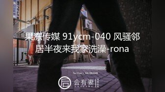 果冻传媒 91ycm-040 风骚邻居半夜来我家洗澡-rona