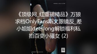 《顶级网_红重磅精品》万狼求档OnlyFans斯文眼镜反_差小姐姐deerlong解锁福利私拍百变小骚女 (2)