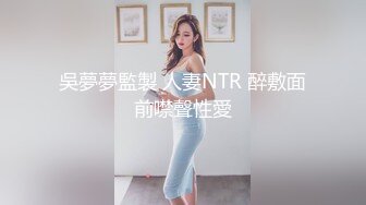 吳夢夢監製 人妻NTR 醉敷面前噤聲性愛