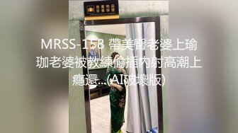 MRSS-158 帶美臀老婆上瑜珈老婆被教練偷插內射高潮上癮還...(AI破壞版)