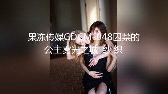 果冻传媒GDCM-048囚禁的公主雾光之城-纱 织