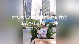 推特极品粉嫩蜜桃臀萝莉性感BABY-Tina最全合集