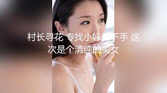 村长寻花 专找小妹妹下手 这次是个清纯的美女