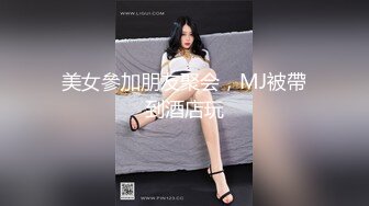 美女參加朋友聚会，MJ被帶到酒店玩