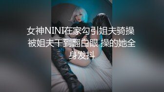 女神NINI在家勾引姐夫骑操 被姐夫干到翻白眼 操的她全身发抖