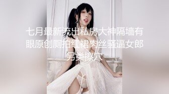 七月最新流出私房大神隔墙有眼原创厕拍红裙肉丝骚逼女郎另类擦穴