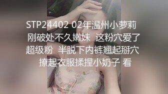 STP24402 02年温州小萝莉  刚破处不久嫩妹  这粉穴爱了超级粉  半脱下内裤翘起掰穴  撩起衣服揉捏小奶子 看