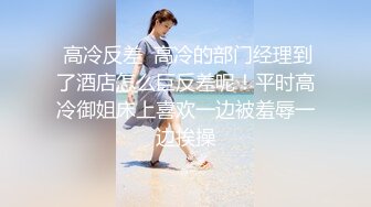 【长腿❤️反差女神】水冰月✿ 极品窈窕身材气质御姐 吸吮鲜甜美味蜜穴 圆润雪乳 女上位榨汁角度超赞 大屌无情爆操