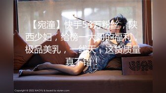 【宛潼】快手54万粉丝，陕西少妇，给榜一大哥的福利，极品美乳，一线天，这货质量真不错！