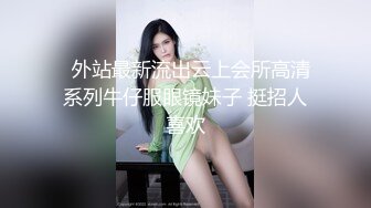   外站最新流出云上会所高清系列牛仔服眼镜妹子 挺招人喜欢