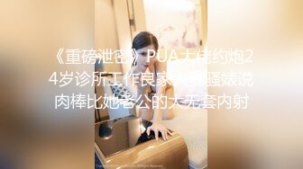 《重磅泄密》PUA大佬约炮24岁诊所工作良家人妻骚婊说肉棒比她老公的大无套内射