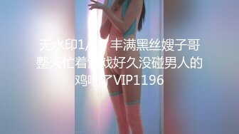 无水印1/10 丰满黑丝嫂子哥整天忙着游戏好久没碰男人的鸡吧了VIP1196