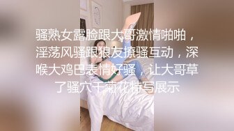 骚熟女露脸跟大哥激情啪啪，淫荡风骚跟狼友撩骚互动，深喉大鸡巴表情好骚，让大哥草了骚穴干菊花特写展示