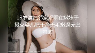 19岁清纯邻家乖乖女嫩妹子援交婴儿肥干净无毛嫩逼无套内射