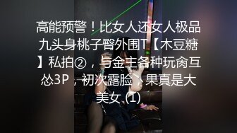 高能预警！比女人还女人极品九头身桃子臀外围T【木豆糖】私拍②，与金主各种玩肏互怂3P，初次露脸，果真是大美女 (1)