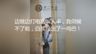 边做边打电话叫人来，我伺候不了啦，白浆操出了一鸡巴！