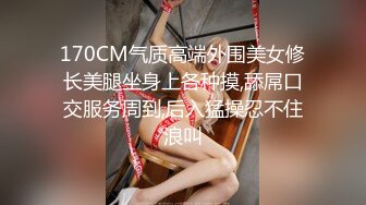 170CM气质高端外围美女修长美腿坐身上各种摸,舔屌口交服务周到,后入猛操忍不住浪叫