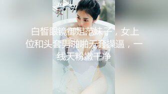  白皙眼镜御姐范妹子，女上位和头套男啪啪无套操逼，一线天粉嫩干净