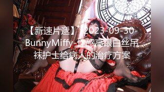 【新速片遞】  2023-09-30-BunnyMiffy-性感高跟白丝吊袜护士给病人的治疗方案