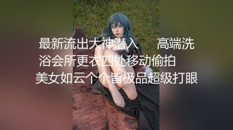 最新流出大神潜入❤️高端洗浴会所更衣四处移动偷拍❤️美女如云个个皆极品超级打眼