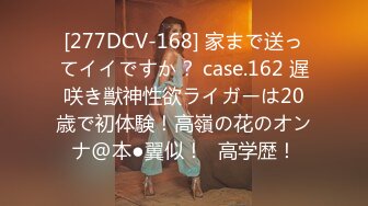 [277DCV-168] 家まで送ってイイですか？ case.162 遅咲き獣神性欲ライガーは20歳で初体験！高嶺の花のオンナ@本●翼似！⇒高学歴！