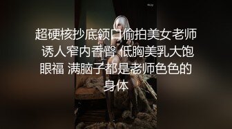 超硬核抄底领口偷拍美女老师 诱人窄内香臀 低胸美乳大饱眼福 满脑子都是老师色色的身体