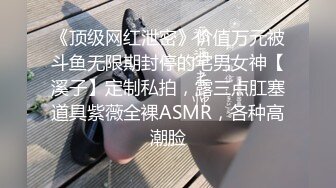 《顶级网红泄密》价值万元被斗鱼无限期封停的宅男女神【溪子】定制私拍，露三点肛塞道具紫薇全裸ASMR，各种高潮脸