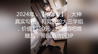 2024年，【核弹级】，大神真实勾搭，有男友的大三学姐，价值1300元，约到酒吧微醺后，带回酒店玩3P