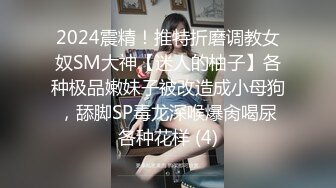 2024震精！推特折磨调教女奴SM大神【迷人的柚子】各种极品嫩妹子被改造成小母狗，舔脚SP毒龙深喉爆肏喝尿各种花样 (4)