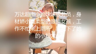 万达超市小脸妹妹服务员，身材娇小温柔型的眼镜女孩，工作不忙来上厕所，我拍下了她的小粉穴。