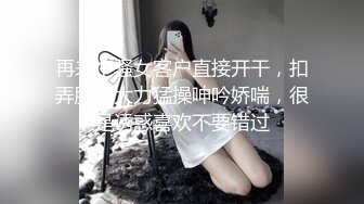 再来个骚女客户直接开干，扣弄肥逼大力猛操呻吟娇喘，很是诱惑喜欢不要错过