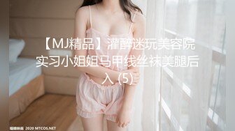 【MJ精品】灌醉迷玩美容院实习小姐姐马甲线丝袜美腿后入 (5)