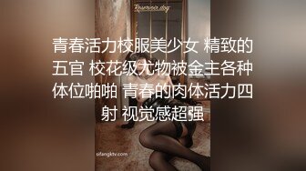 青春活力校服美少女 精致的五官 校花级尤物被金主各种体位啪啪 青春的肉体活力四射 视觉感超强