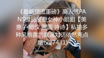 《最新顶流重磅》高人气PANS极品反差女神小姐姐【美惠子 媚仪 圆圆 诗诗】私拍多种风格露奶露逼对话依然亮点 媚仪274 (1)