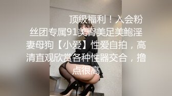 ❤️❤️❤️顶级福利！入会粉丝团专属91美臀美足美鲍淫妻母狗【小爱】性爱自拍，高清直观欣赏各种性器交合，撸点很高