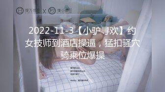 2022-11-3【小驴寻欢】约女技师到酒店操逼，猛扣骚穴骑乘位爆操