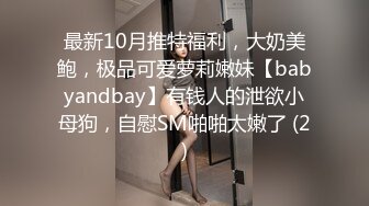 最新10月推特福利，大奶美鲍，极品可爱萝莉嫩妹【babyandbay】有钱人的泄欲小母狗，自慰SM啪啪太嫩了 (2)